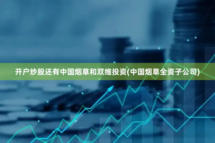 开户炒股还有中国烟草和双维投资(中国烟草全资子公司)