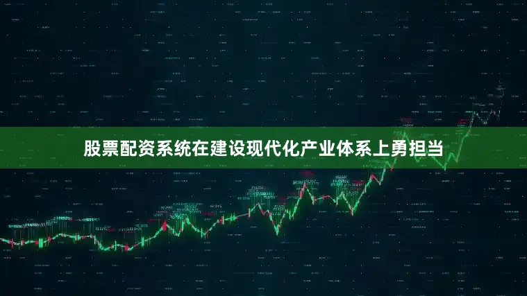 股票配资系统在建设现代化产业体系上勇担当