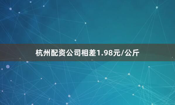 杭州配资公司相差1.98元/公斤
