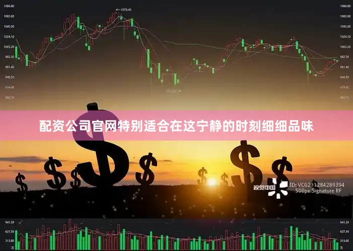 配资公司官网特别适合在这宁静的时刻细细品味