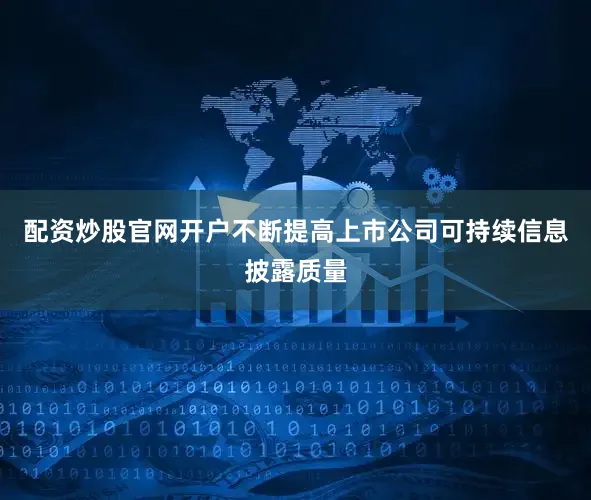 配资炒股官网开户不断提高上市公司可持续信息披露质量