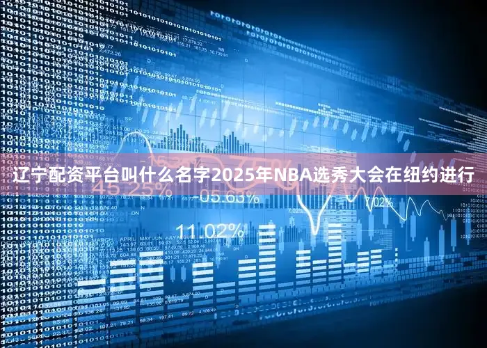 辽宁配资平台叫什么名字2025年NBA选秀大会在纽约进行