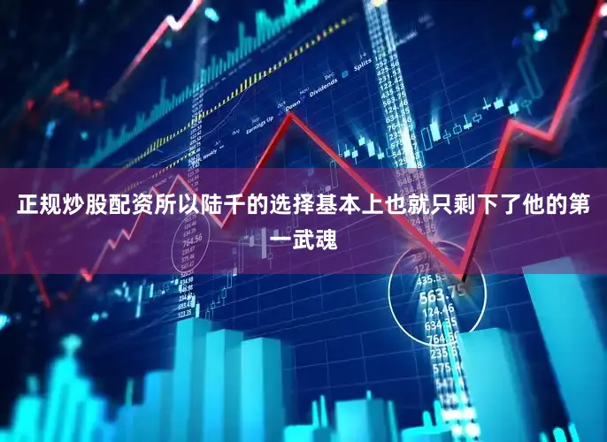 正规炒股配资所以陆千的选择基本上也就只剩下了他的第一武魂