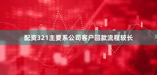 配资321主要系公司客户回款流程较长