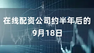 在线配资公司约半年后的9月18日