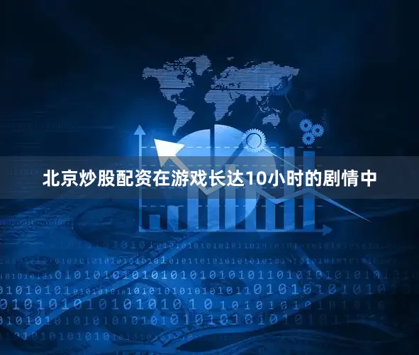 北京炒股配资在游戏长达10小时的剧情中