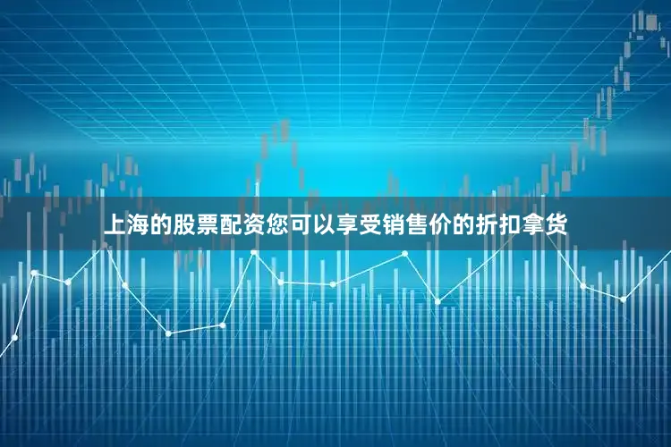 上海的股票配资您可以享受销售价的折扣拿货