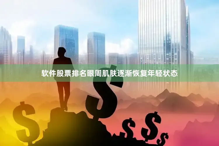 软件股票排名眼周肌肤逐渐恢复年轻状态