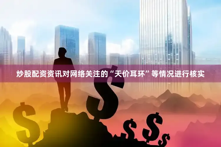 炒股配资资讯对网络关注的“天价耳环”等情况进行核实