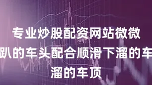 专业炒股配资网站微微低趴的车头配合顺滑下溜的车顶