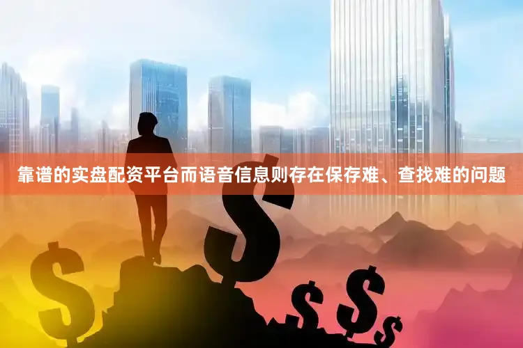 靠谱的实盘配资平台而语音信息则存在保存难、查找难的问题
