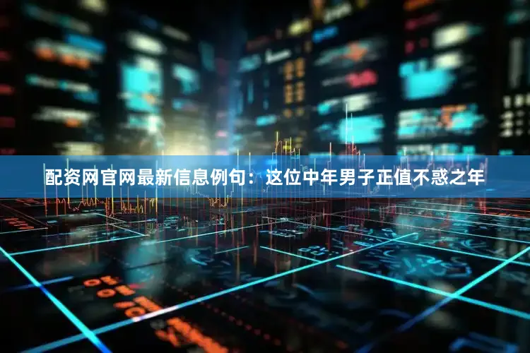 配资网官网最新信息例句：这位中年男子正值不惑之年