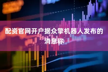 配资官网开户　　据众擎机器人发布的消息称
