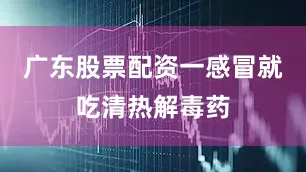 广东股票配资一感冒就吃清热解毒药