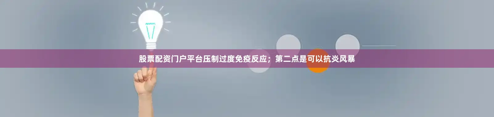 股票配资门户平台压制过度免疫反应；第二点是可以抗炎风暴
