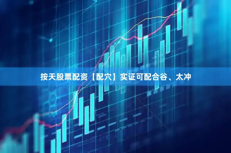 按天股票配资【配穴】实证可配合谷、太冲