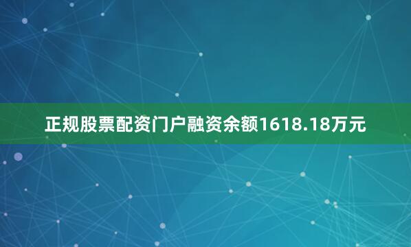 正规股票配资门户融资余额1618.18万元
