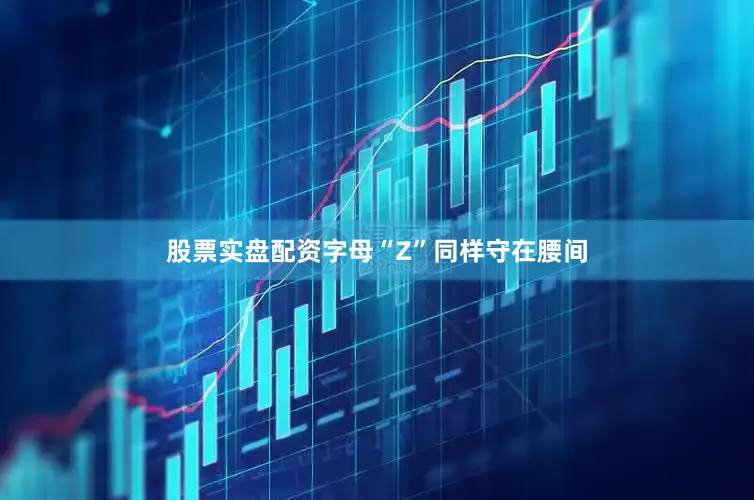 股票实盘配资字母“Z”同样守在腰间