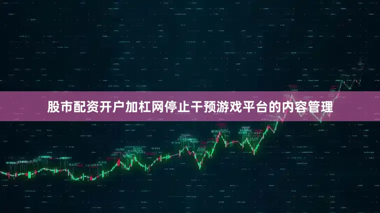 股市配资开户加杠网停止干预游戏平台的内容管理