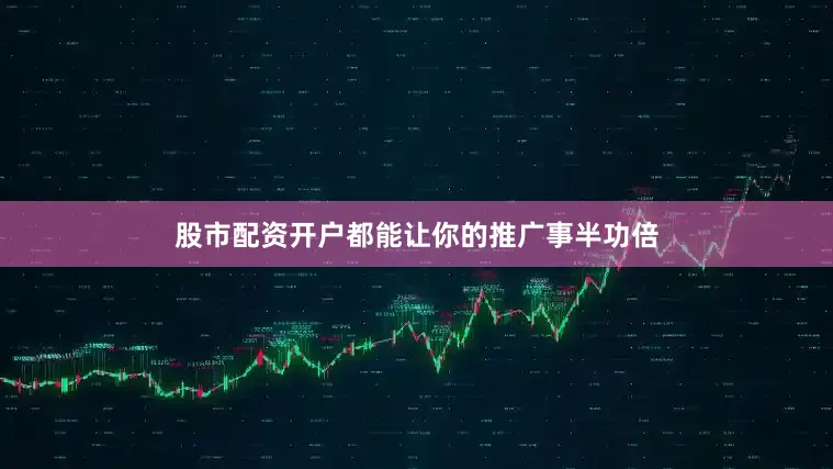 股市配资开户都能让你的推广事半功倍