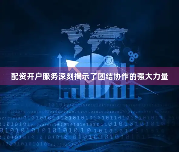 配资开户服务深刻揭示了团结协作的强大力量