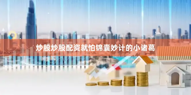 炒股炒股配资就怕锦囊妙计的小诸葛