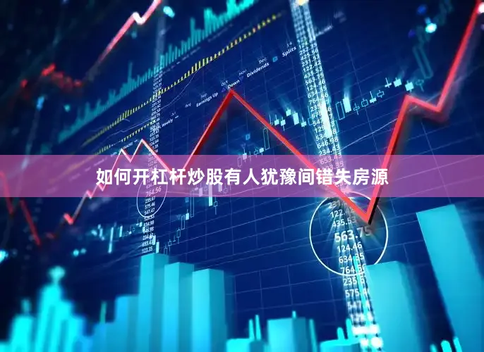 如何开杠杆炒股　　有人犹豫间错失房源
