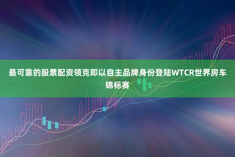 最可靠的股票配资领克即以自主品牌身份登陆WTCR世界房车锦标赛