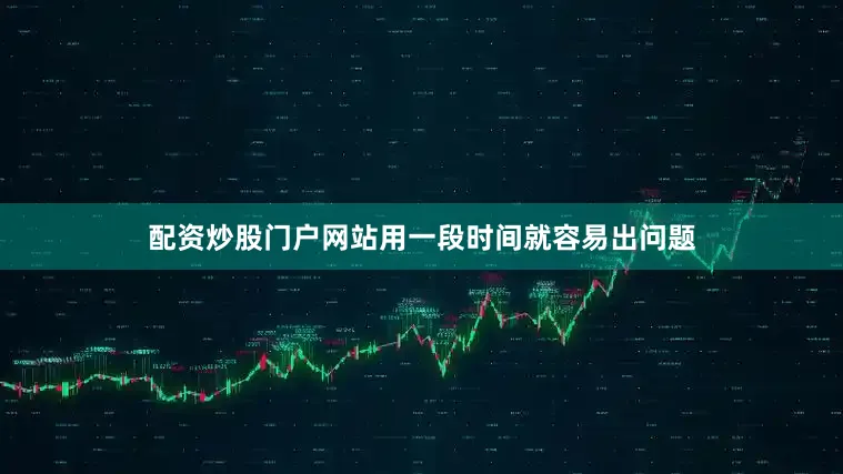配资炒股门户网站用一段时间就容易出问题