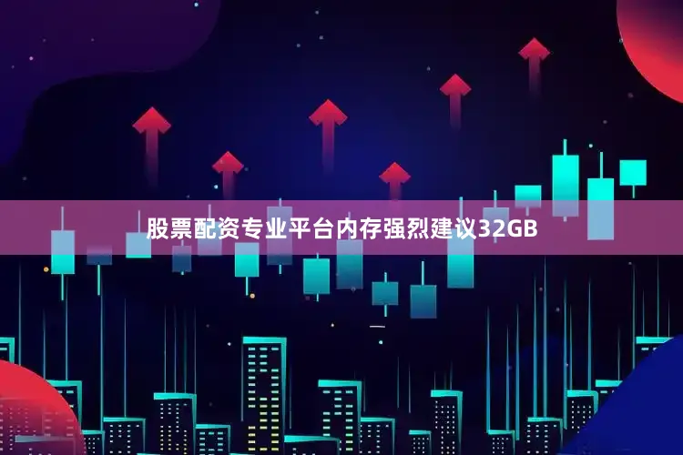 股票配资专业平台内存强烈建议32GB