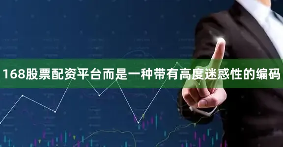 168股票配资平台而是一种带有高度迷惑性的编码