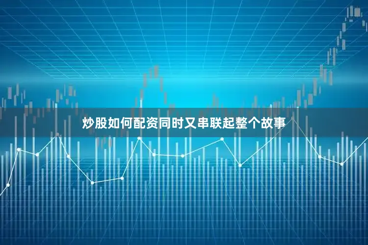 炒股如何配资同时又串联起整个故事