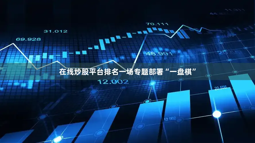 在线炒股平台排名一场专题部署“一盘棋”