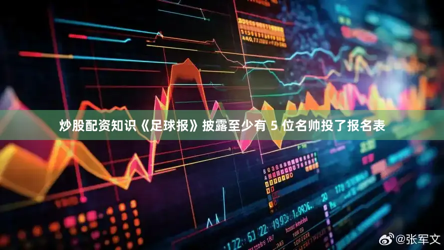 炒股配资知识《足球报》披露至少有 5 位名帅投了报名表