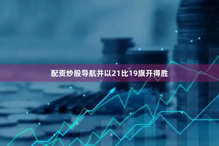 配资炒股导航并以21比19旗开得胜